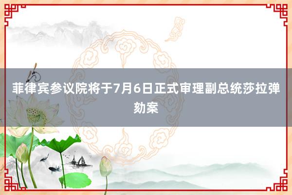 菲律宾参议院将于7月6日正式审理副总统莎拉弹劾案