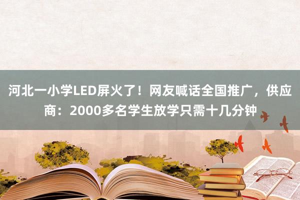 河北一小学LED屏火了！网友喊话全国推广，供应商：2000多名学生放学只需十几分钟