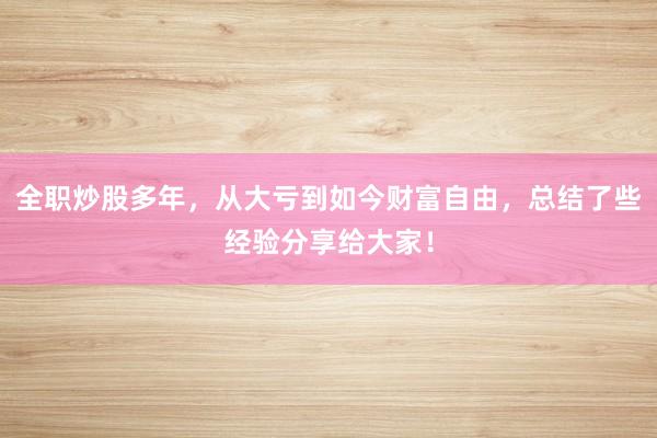全职炒股多年，从大亏到如今财富自由，总结了些经验分享给大家！