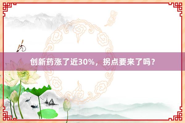 创新药涨了近30%，拐点要来了吗？