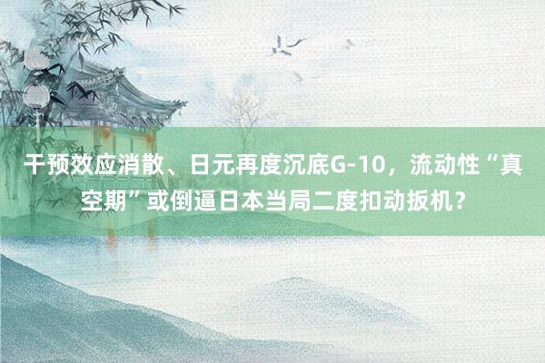 干预效应消散、日元再度沉底G-10，流动性“真空期”或倒逼日本当局二度扣动扳机？
