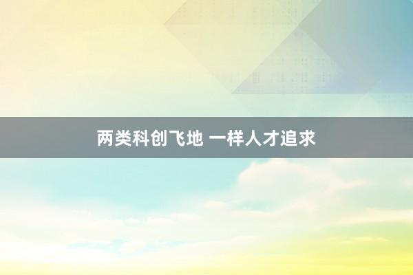 两类科创飞地 一样人才追求