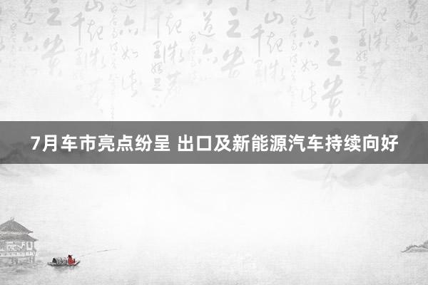 7月车市亮点纷呈 出口及新能源汽车持续向好