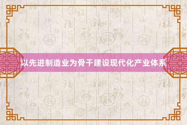 以先进制造业为骨干建设现代化产业体系
