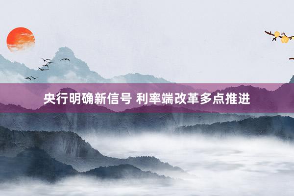 央行明确新信号 利率端改革多点推进