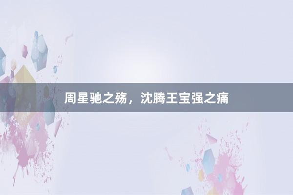 周星驰之殇，沈腾王宝强之痛