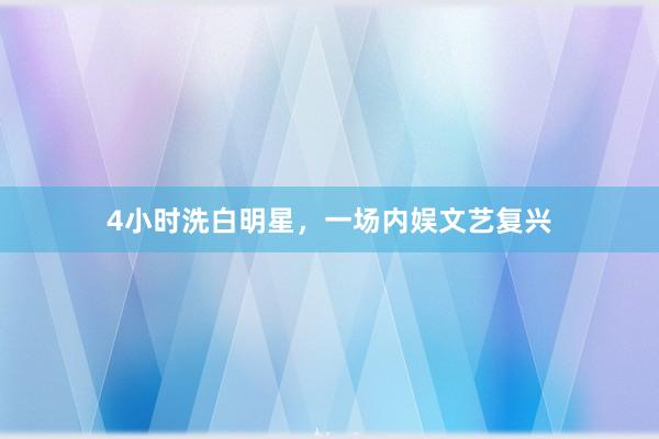 4小时洗白明星，一场内娱文艺复兴