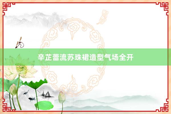 辛芷蕾流苏珠裙造型气场全开