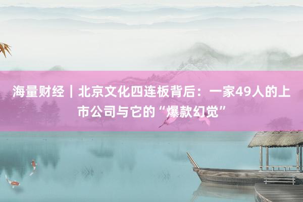 海量财经｜北京文化四连板背后：一家49人的上市公司与它的“爆款幻觉”