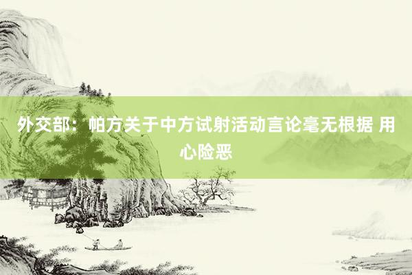 外交部：帕方关于中方试射活动言论毫无根据 用心险恶