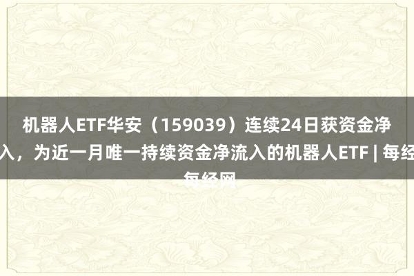 机器人ETF华安（159039）连续24日获资金净流入，为近一月唯一持续资金净流入的机器人ETF | 每经网