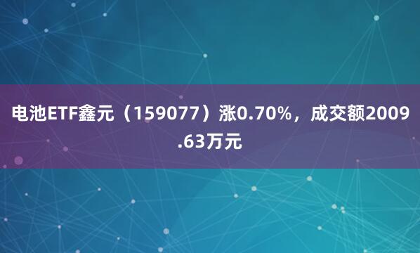 电池ETF鑫元（159077）涨0.70%，成交额2009.63万元