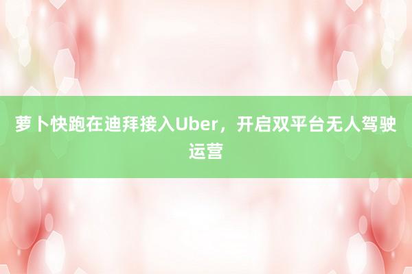 萝卜快跑在迪拜接入Uber，开启双平台无人驾驶运营