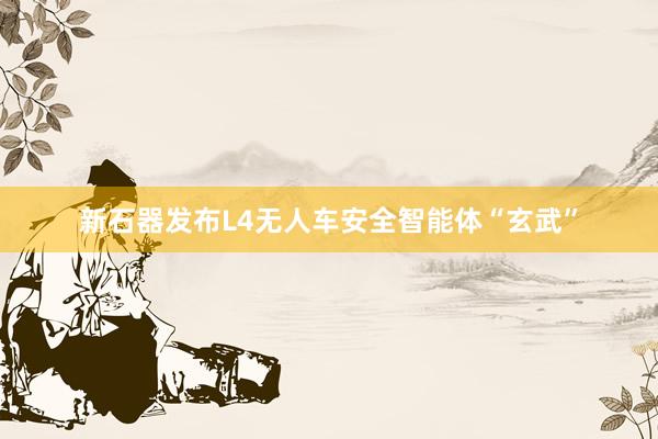 新石器发布L4无人车安全智能体“玄武”