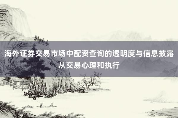 海外证券交易市场中配资查询的透明度与信息披露从交易心理和执行