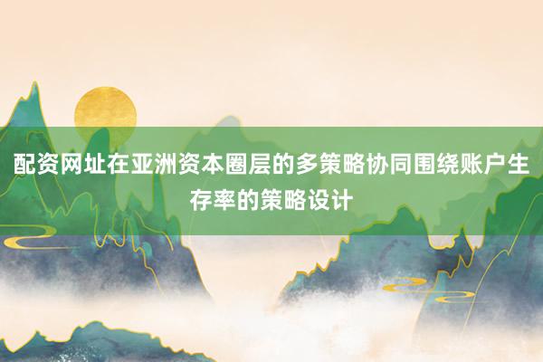 配资网址在亚洲资本圈层的多策略协同围绕账户生存率的策略设计
