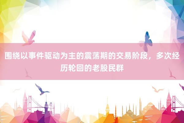 围绕以事件驱动为主的震荡期的交易阶段，多次经历轮回的老股民群
