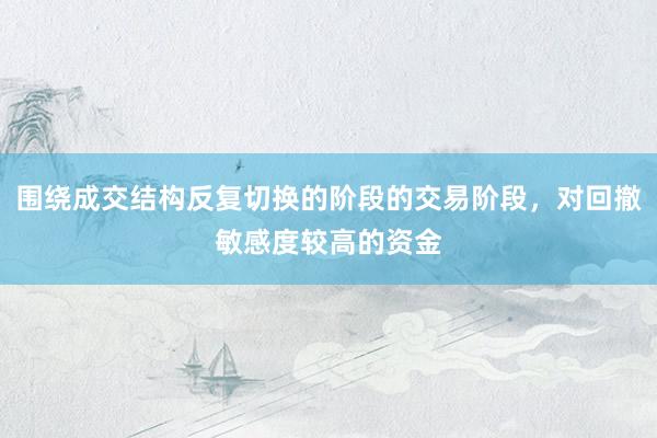 围绕成交结构反复切换的阶段的交易阶段，对回撤敏感度较高的资金