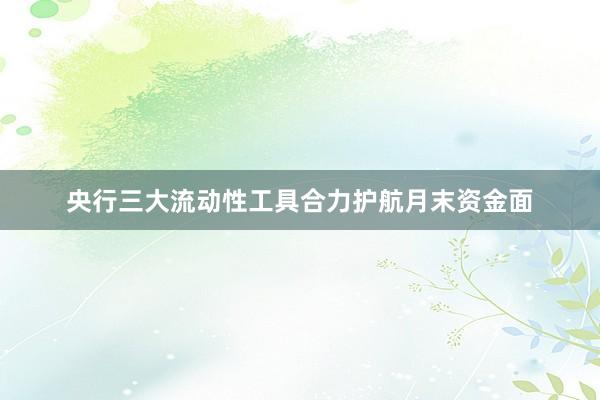 央行三大流动性工具合力护航月末资金面