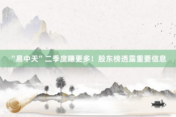“易中天”二季度赚更多！股东榜透露重要信息