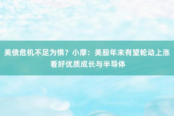 美债危机不足为惧？小摩：美股年末有望轮动上涨 看好优质成长与半导体