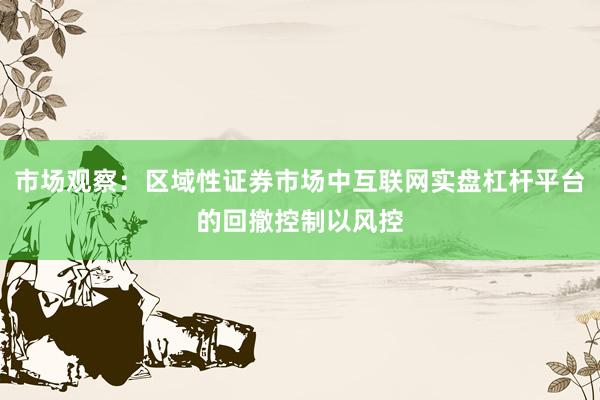 市场观察：区域性证券市场中互联网实盘杠杆平台的回撤控制以风控