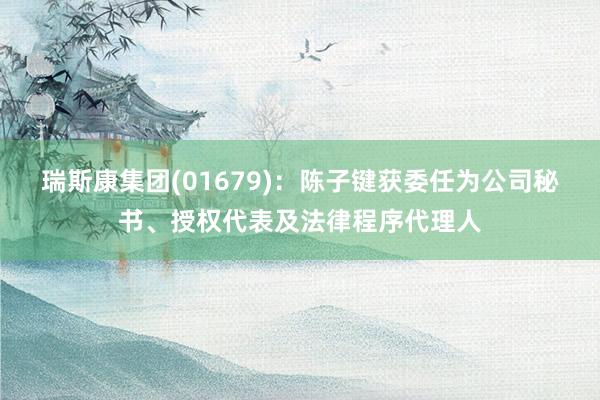 瑞斯康集团(01679)：陈子键获委任为公司秘书、授权代表及法律程序代理人