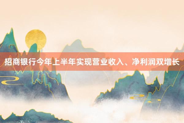 招商银行今年上半年实现营业收入、净利润双增长
