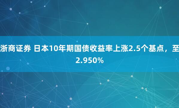 浙商证券 日本10年期国债收益率上涨2.5个基点，至2.950%