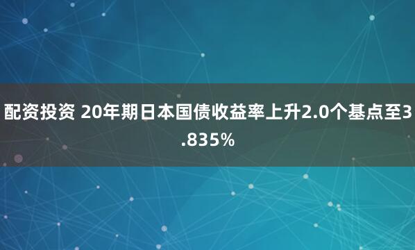 配资投资 20年期日本国债收益率上升2.0个基点至3.835%