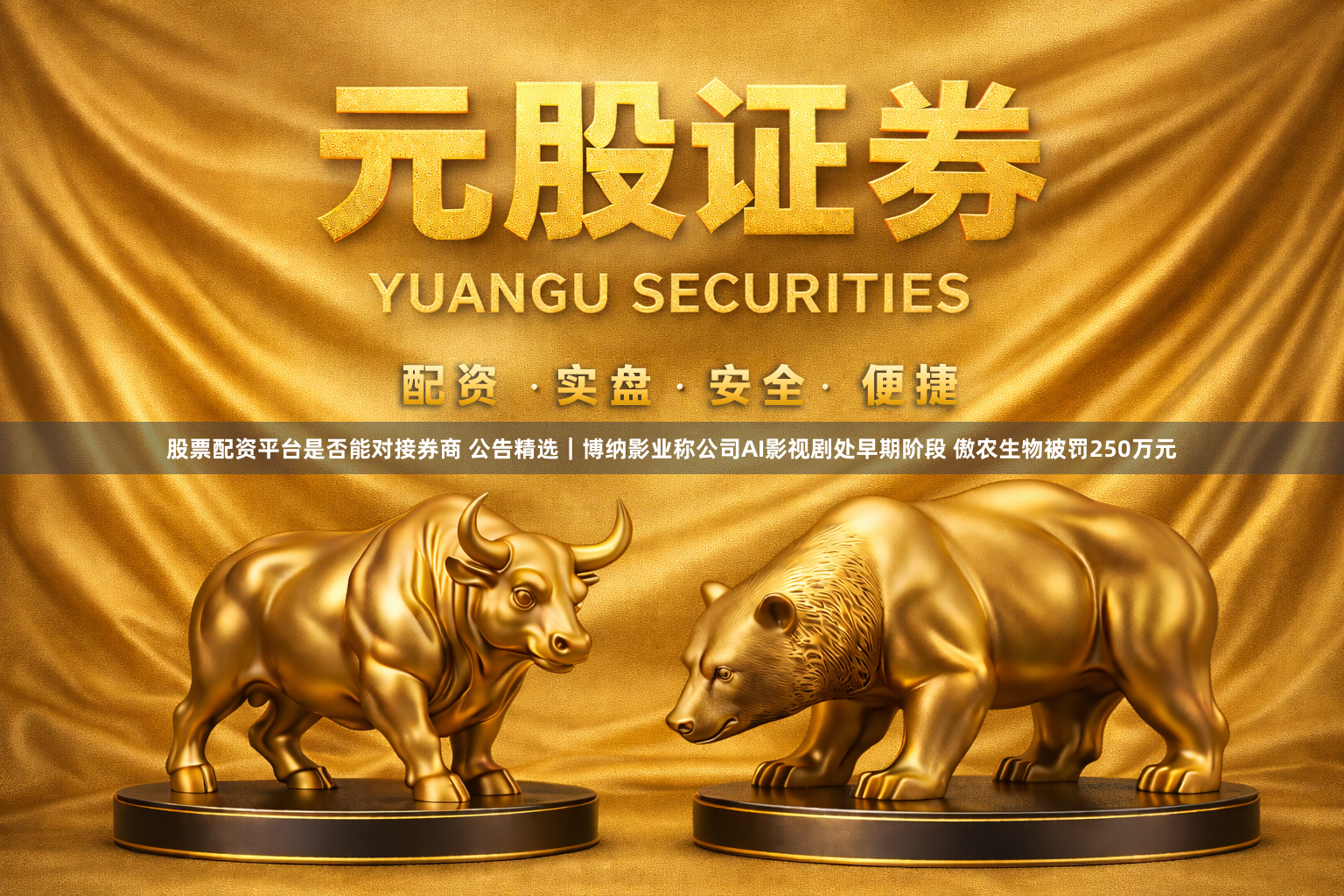 股票配资平台是否能对接券商 公告精选｜博纳影业称公司AI影视剧处早期阶段 傲农生物被罚250万元