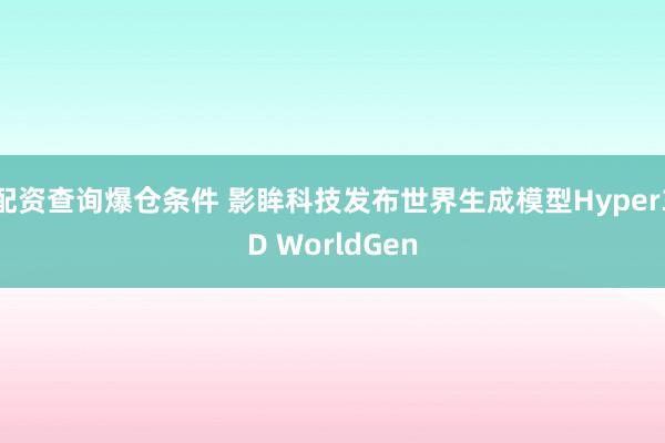 配资查询爆仓条件 影眸科技发布世界生成模型Hyper3D WorldGen