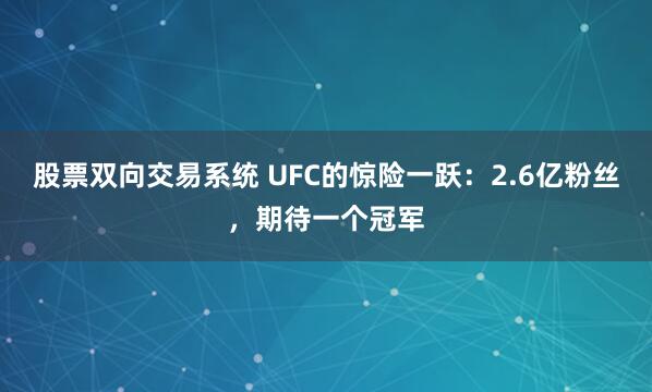 股票双向交易系统 UFC的惊险一跃：2.6亿粉丝，期待一个冠军