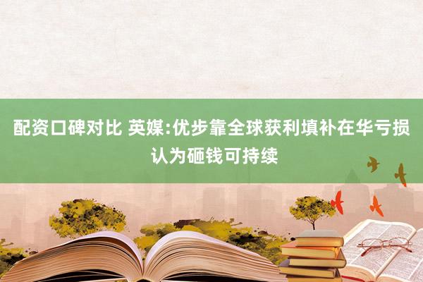 配资口碑对比 英媒:优步靠全球获利填补在华亏损 认为砸钱可持续