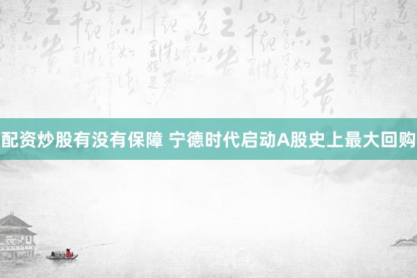 配资炒股有没有保障 宁德时代启动A股史上最大回购