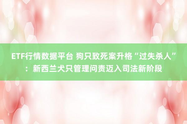 ETF行情数据平台 狗只致死案升格“过失杀人”：新西兰犬只管理问责迈入司法新阶段