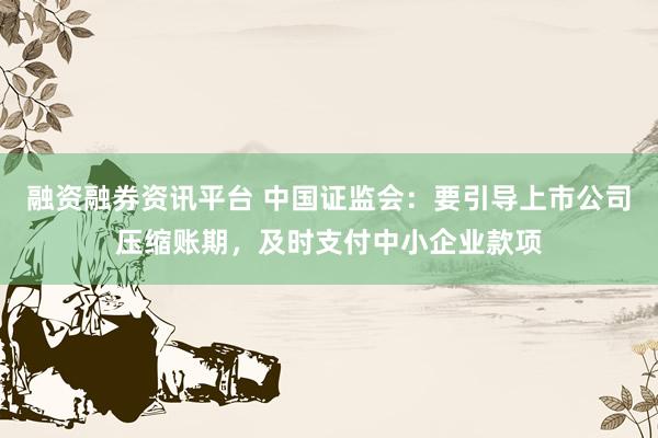 融资融券资讯平台 中国证监会：要引导上市公司压缩账期，及时支付中小企业款项