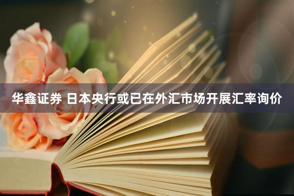 华鑫证券 日本央行或已在外汇市场开展汇率询价