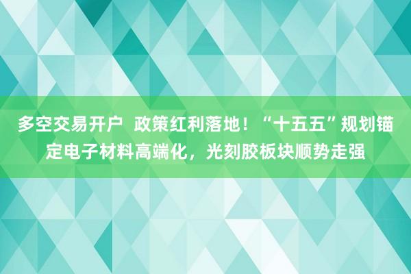 多空交易开户  政策红利落地！“十五五”规划锚定电子材料高端化，光刻胶板块顺势走强