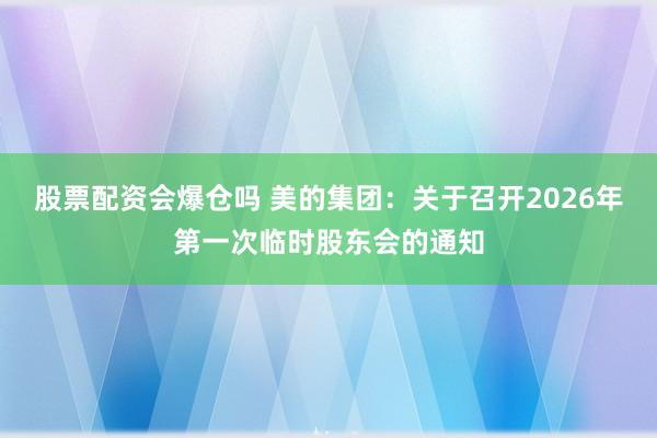 股票配资会爆仓吗 美的集团：关于召开2026年第一次临时股东会的通知