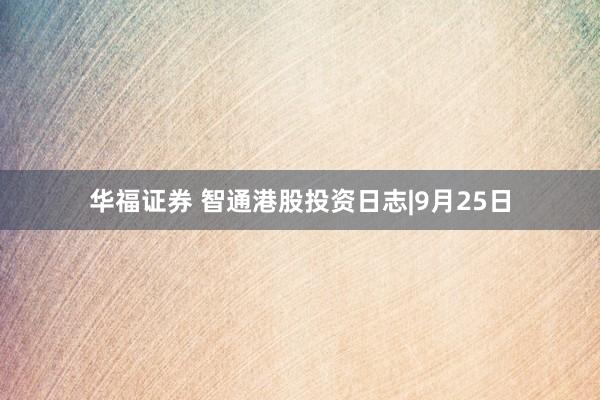 华福证券 智通港股投资日志|9月25日