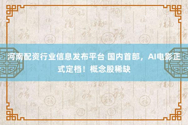 河南配资行业信息发布平台 国内首部,AI电影正式定档!概念股稀缺